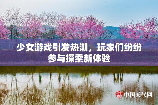 少女游戏引发热潮，玩家们纷纷参与探索新体验
