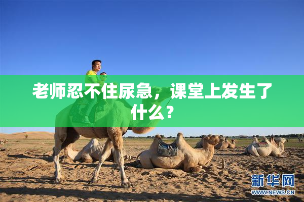 老师忍不住尿急，课堂上发生了什么？