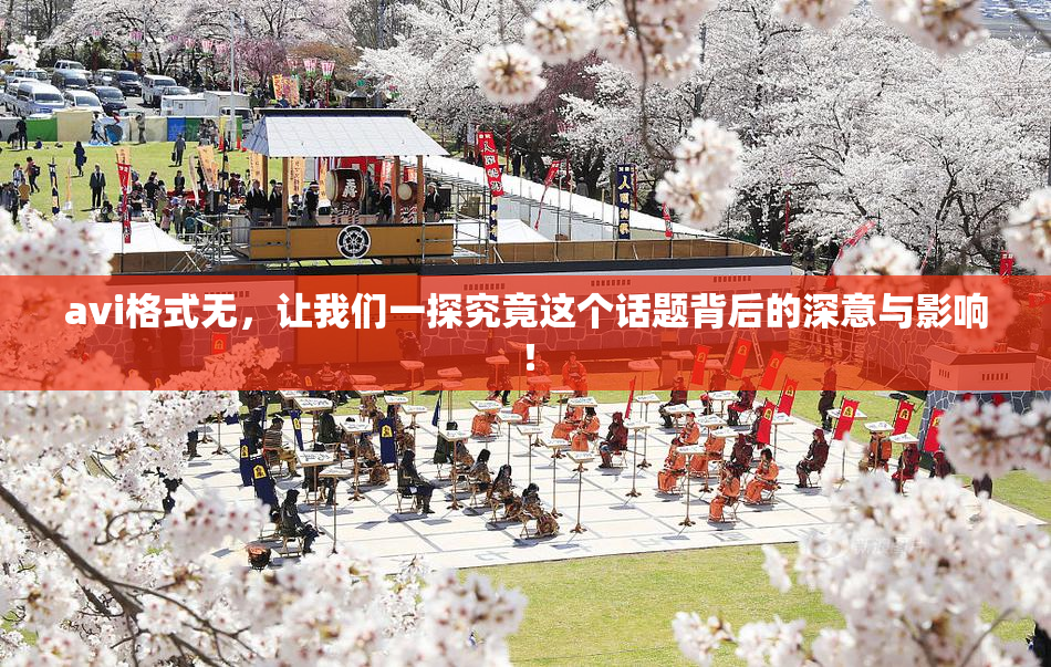 avi格式无，让我们一探究竟这个话题背后的深意与影响！