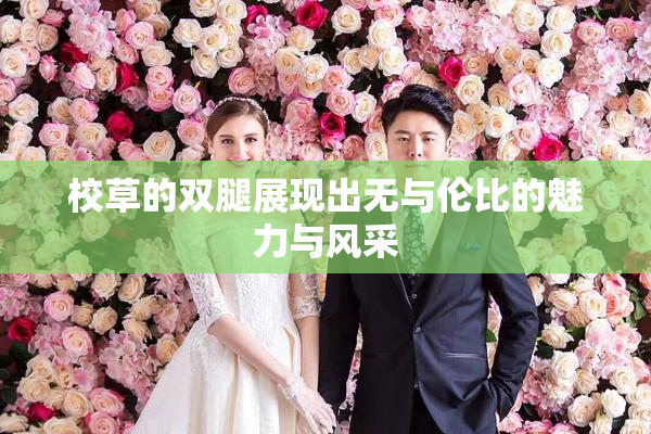 校草的双腿展现出无与伦比的魅力与风采