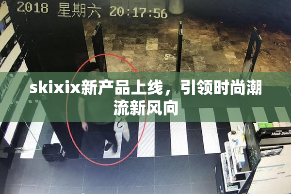 skixix新产品上线，引领时尚潮流新风向