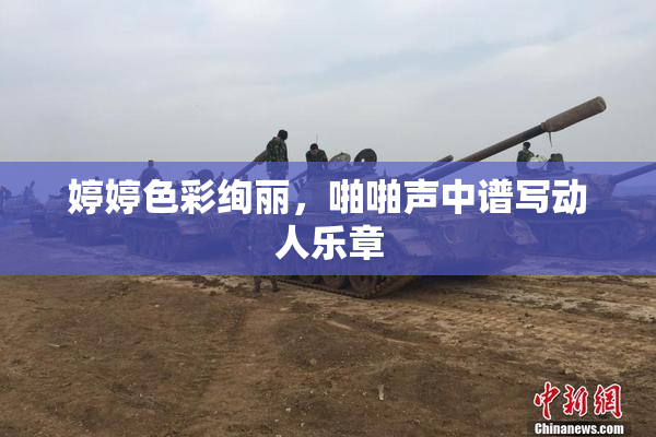 婷婷色彩绚丽，啪啪声中谱写动人乐章