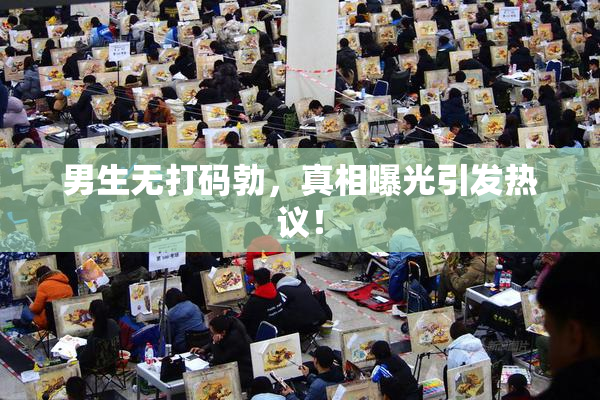 男生无打码勃，真相曝光引发热议！