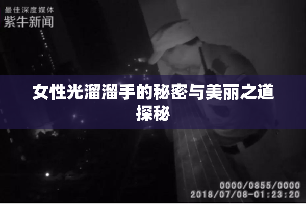 女性光溜溜手的秘密与美丽之道探秘