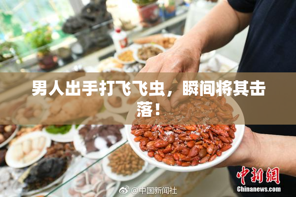 男人出手打飞飞虫，瞬间将其击落！