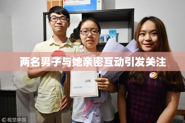 两名男子与她亲密互动引发关注