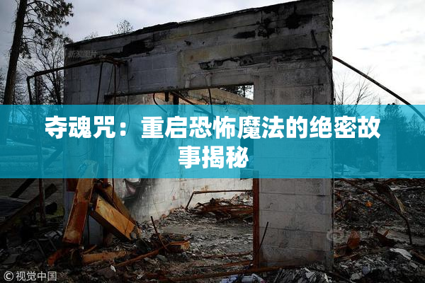 夺魂咒：重启恐怖魔法的绝密故事揭秘