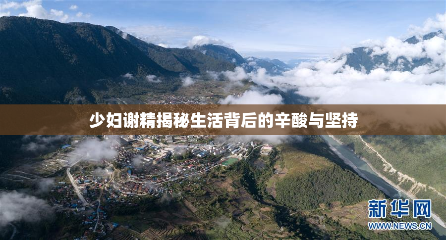 少妇谢精揭秘生活背后的辛酸与坚持