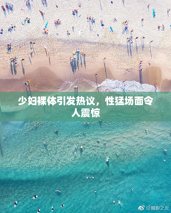 少妇裸体引发热议，性猛场面令人震惊