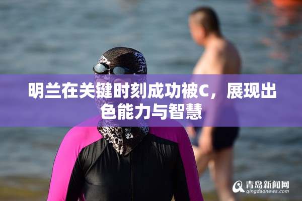 明兰在关键时刻成功被C，展现出色能力与智慧