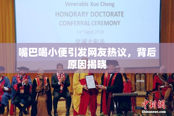 嘴巴喝小便引发网友热议，背后原因揭晓