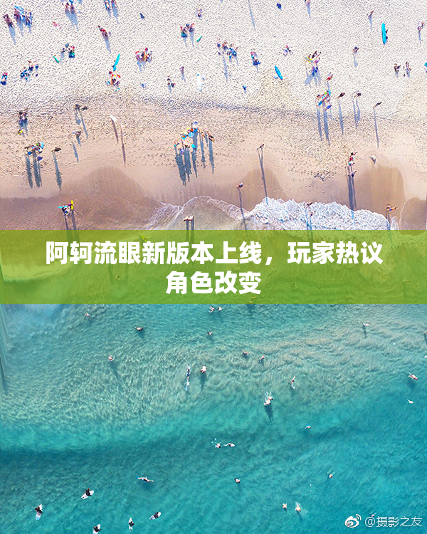 阿轲流眼新版本上线，玩家热议角色改变