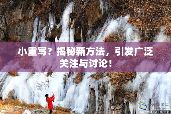 小重写？揭秘新方法，引发广泛关注与讨论！