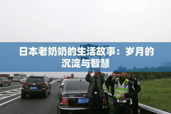 日本老奶奶的生活故事：岁月的沉淀与智慧
