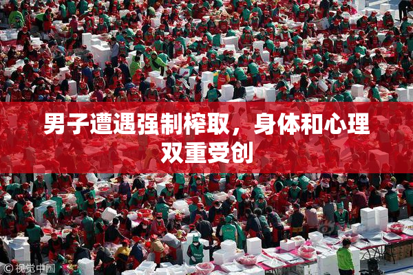 男子遭遇强制榨取，身体和心理双重受创