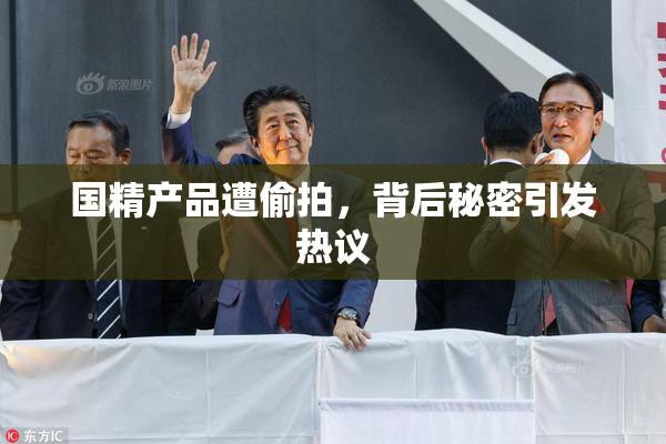 国精产品遭偷拍，背后秘密引发热议