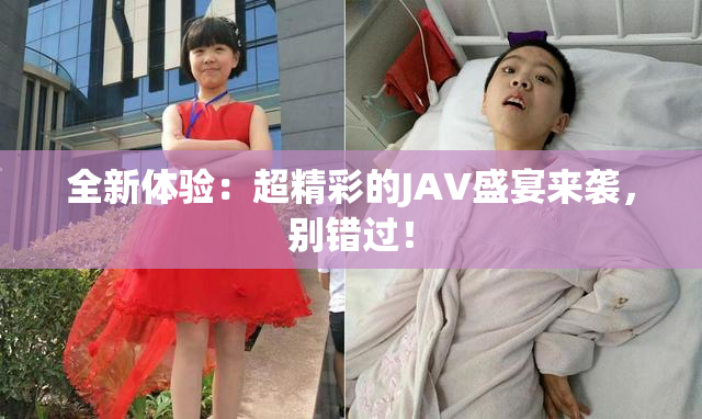 全新体验：超精彩的JAV盛宴来袭，别错过！