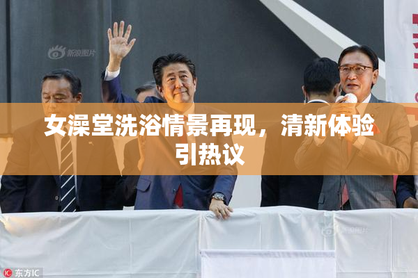 女澡堂洗浴情景再现，清新体验引热议