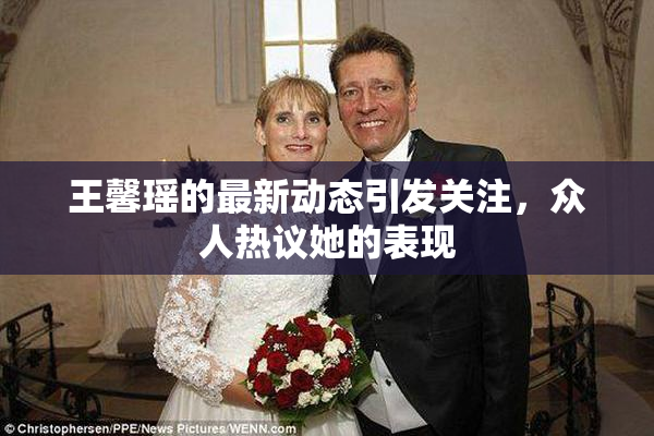 王馨瑶的最新动态引发关注，众人热议她的表现