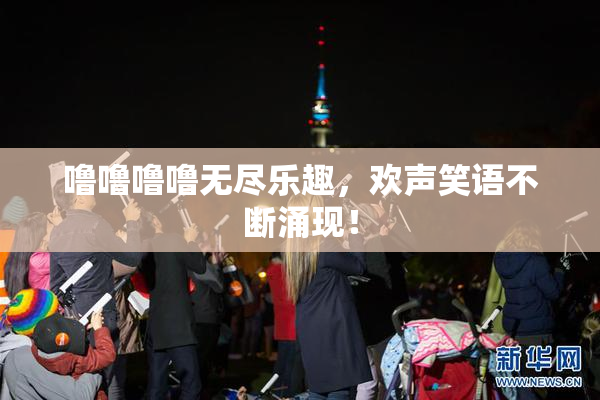 噜噜噜噜无尽乐趣，欢声笑语不断涌现！