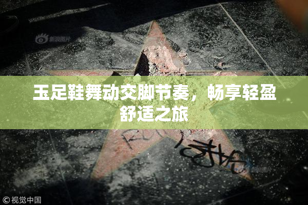 玉足鞋舞动交脚节奏，畅享轻盈舒适之旅