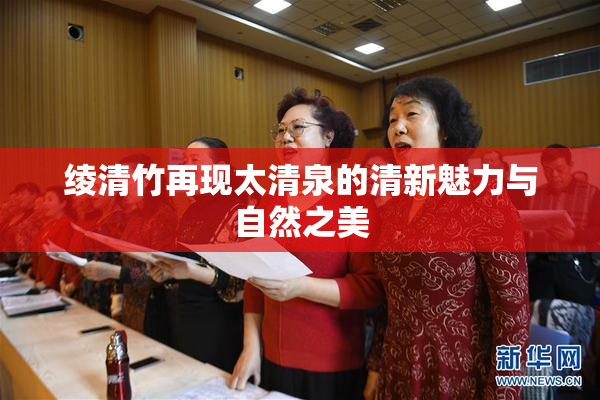 绫清竹再现太清泉的清新魅力与自然之美