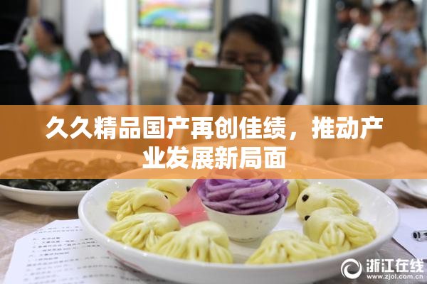 久久精品国产再创佳绩，推动产业发展新局面