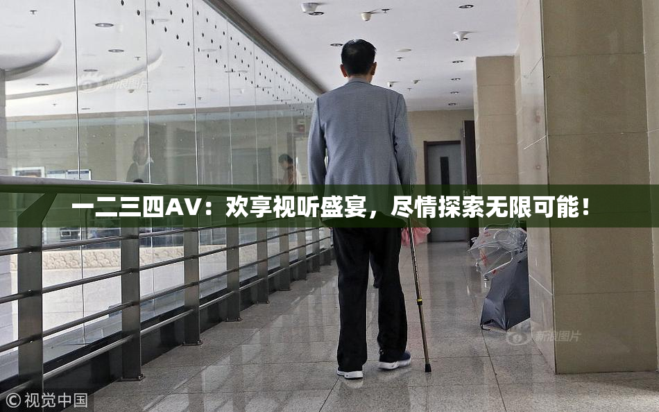 一二三四AV：欢享视听盛宴，尽情探索无限可能！