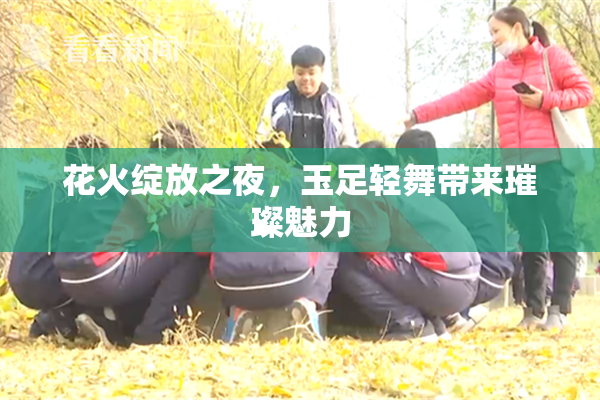 花火绽放之夜，玉足轻舞带来璀璨魅力
