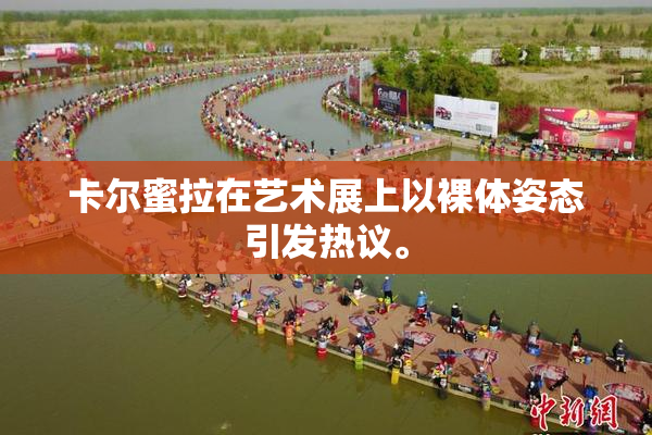 卡尔蜜拉在艺术展上以裸体姿态引发热议。