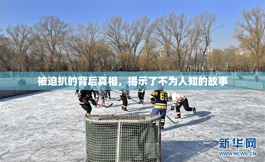 被迫扒的背后真相，揭示了不为人知的故事