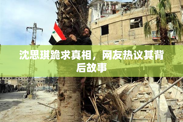 沈思琪跪求真相，网友热议其背后故事