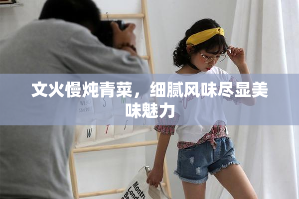 文火慢炖青菜，细腻风味尽显美味魅力