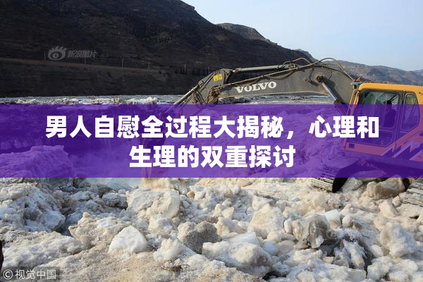 男人自慰全过程大揭秘，心理和生理的双重探讨