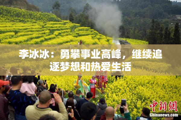 李冰冰：勇攀事业高峰，继续追逐梦想和热爱生活