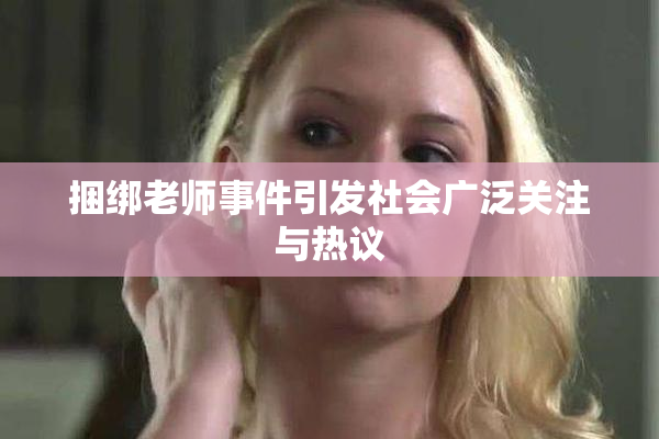 捆绑老师事件引发社会广泛关注与热议