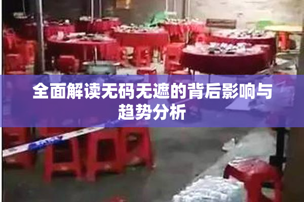 全面解读无码无遮的背后影响与趋势分析