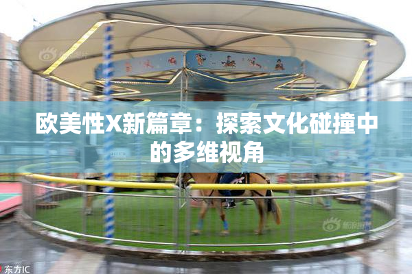 欧美性X新篇章：探索文化碰撞中的多维视角