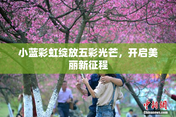 小蓝彩虹绽放五彩光芒，开启美丽新征程