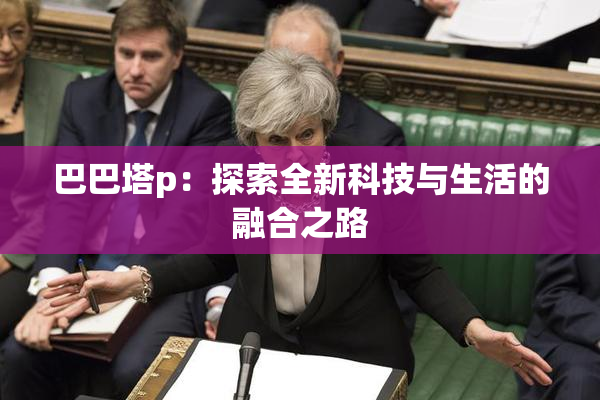 巴巴塔p：探索全新科技与生活的融合之路