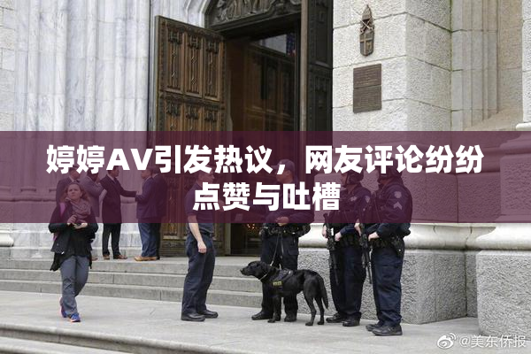婷婷AV引发热议，网友评论纷纷点赞与吐槽