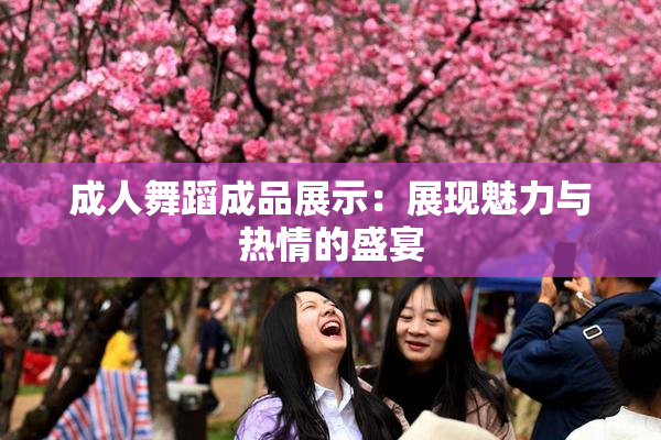 成人舞蹈成品展示：展现魅力与热情的盛宴