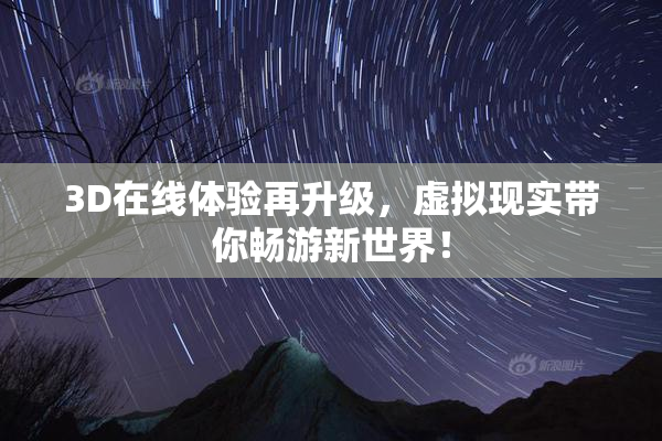3D在线体验再升级，虚拟现实带你畅游新世界！