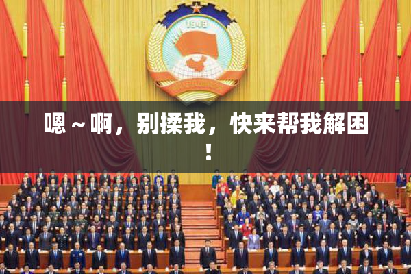 嗯～啊，别揉我，快来帮我解困！