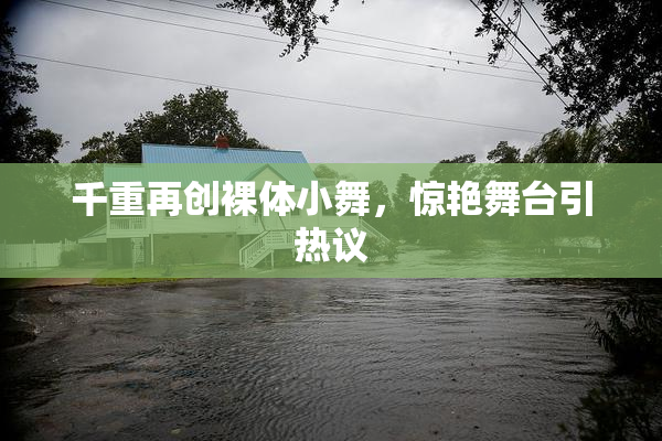 千重再创裸体小舞，惊艳舞台引热议