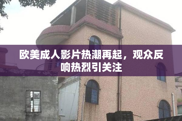 欧美成人影片热潮再起，观众反响热烈引关注