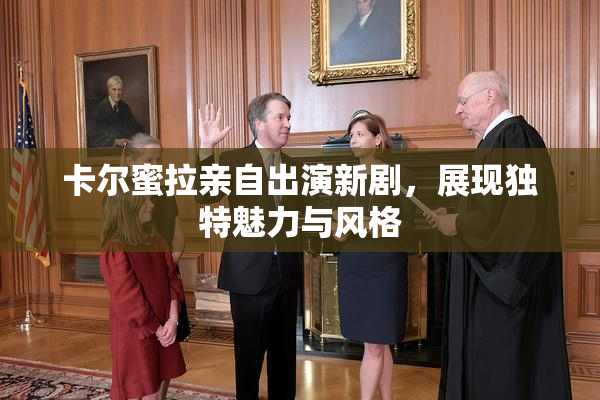 卡尔蜜拉亲自出演新剧，展现独特魅力与风格