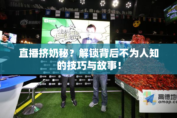 直播挤奶秘？解锁背后不为人知的技巧与故事！