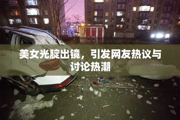 美女光腚出镜，引发网友热议与讨论热潮
