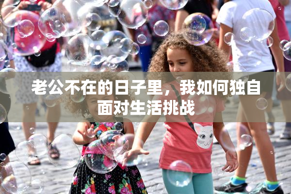 老公不在的日子里，我如何独自面对生活挑战